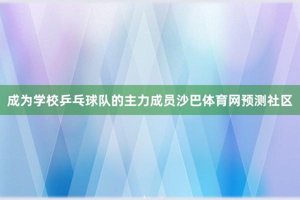 成为学校乒乓球队的主力成员沙巴体育网预测社区