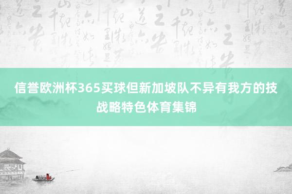 信誉欧洲杯365买球但新加坡队不异有我方的技战略特色体育集锦