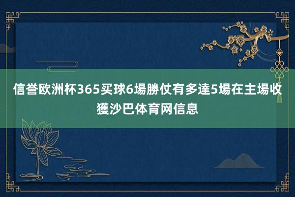 信誉欧洲杯365买球6場勝仗有多達5場在主場收獲沙巴体育网信息