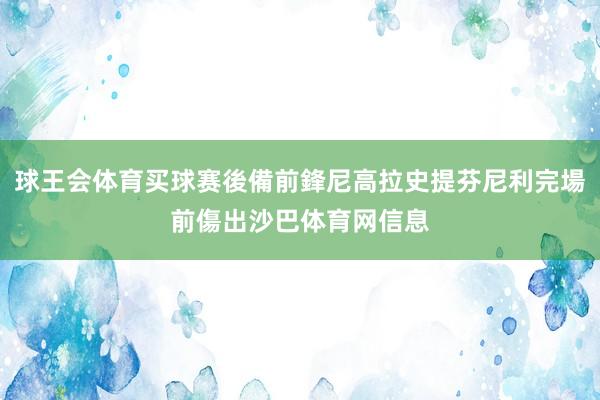 球王会体育买球赛後備前鋒尼高拉史提芬尼利完場前傷出沙巴体育网信息