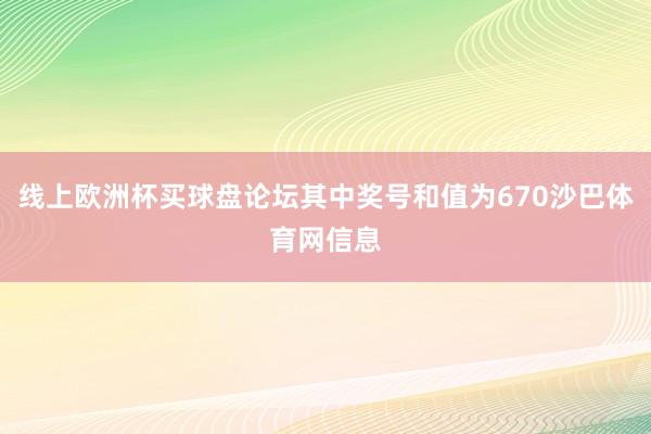 线上欧洲杯买球盘论坛其中奖号和值为670沙巴体育网信息