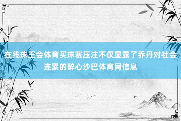 在线球王会体育买球赛压注不仅显露了乔丹对社会连累的醉心沙巴体育网信息