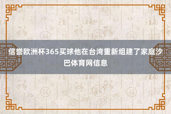 信誉欧洲杯365买球他在台湾重新组建了家庭沙巴体育网信息