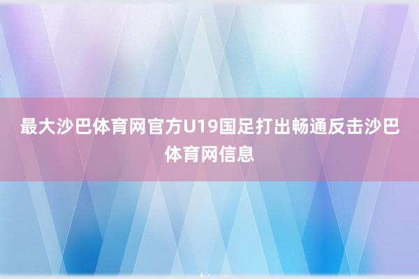 最大沙巴体育网官方U19国足打出畅通反击沙巴体育网信息