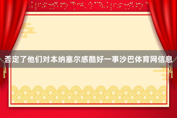 否定了他们对本纳塞尔感酷好一事沙巴体育网信息