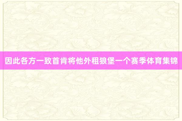 因此各方一致首肯将他外租狼堡一个赛季体育集锦