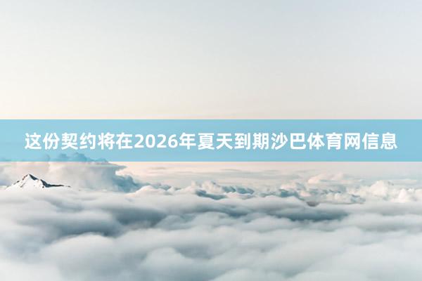 这份契约将在2026年夏天到期沙巴体育网信息