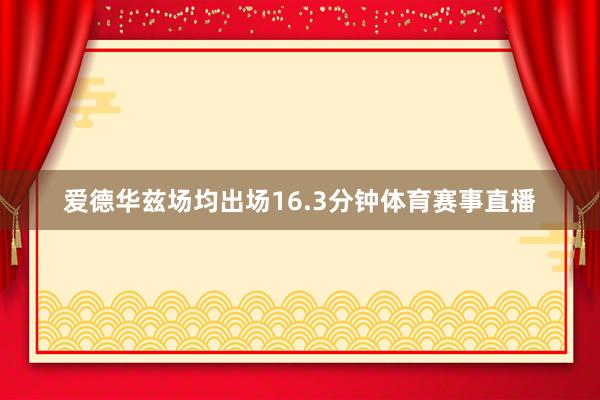 爱德华兹场均出场16.3分钟体育赛事直播