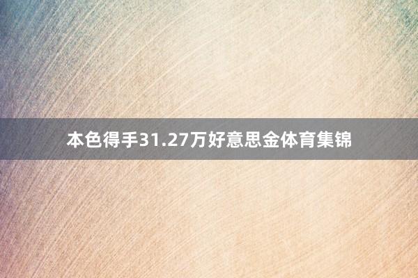 本色得手31.27万好意思金体育集锦