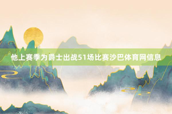 他上赛季为爵士出战51场比赛沙巴体育网信息