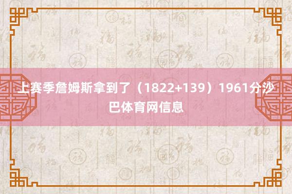 上赛季詹姆斯拿到了（1822+139）1961分沙巴体育网信息