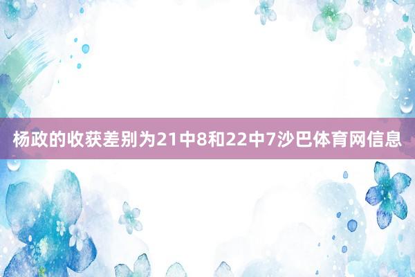 杨政的收获差别为21中8和22中7沙巴体育网信息