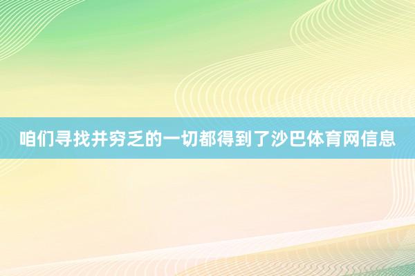 咱们寻找并穷乏的一切都得到了沙巴体育网信息