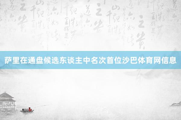 萨里在通盘候选东谈主中名次首位沙巴体育网信息