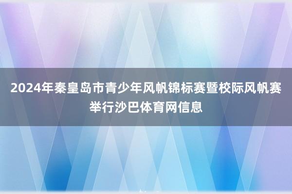 2024年秦皇岛市青少年风帆锦标赛暨校际风帆赛举行沙巴体育网信息