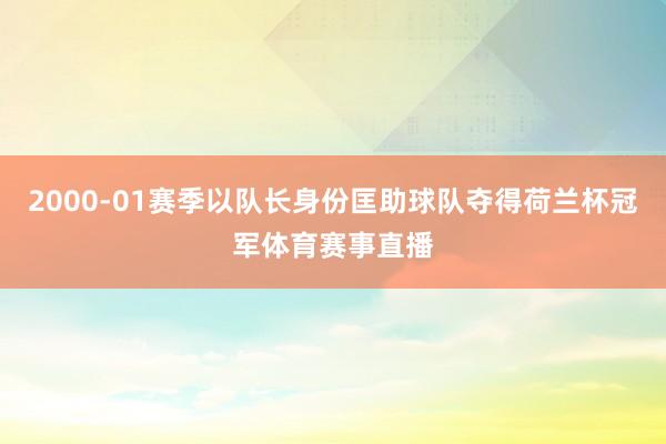 2000-01赛季以队长身份匡助球队夺得荷兰杯冠军体育赛事直播