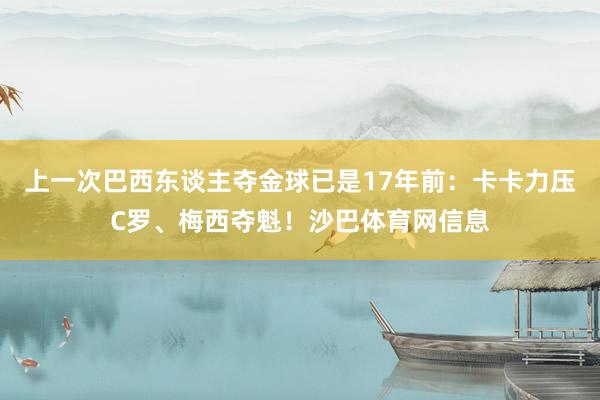 上一次巴西东谈主夺金球已是17年前：卡卡力压C罗、梅西夺魁！沙巴体育网信息