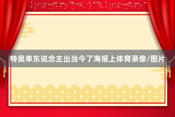 特奥单东说念主出当今了海报上体育录像/图片