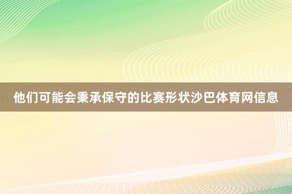 他们可能会秉承保守的比赛形状沙巴体育网信息