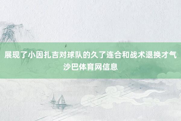 展现了小因扎吉对球队的久了连合和战术退换才气沙巴体育网信息