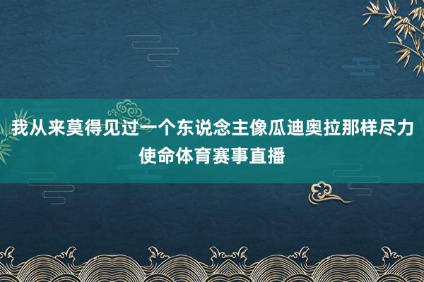 我从来莫得见过一个东说念主像瓜迪奥拉那样尽力使命体育赛事直播