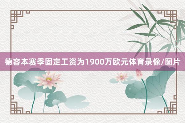 德容本赛季固定工资为1900万欧元体育录像/图片