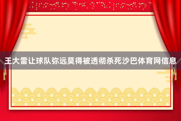 王大雷让球队弥远莫得被透彻杀死沙巴体育网信息