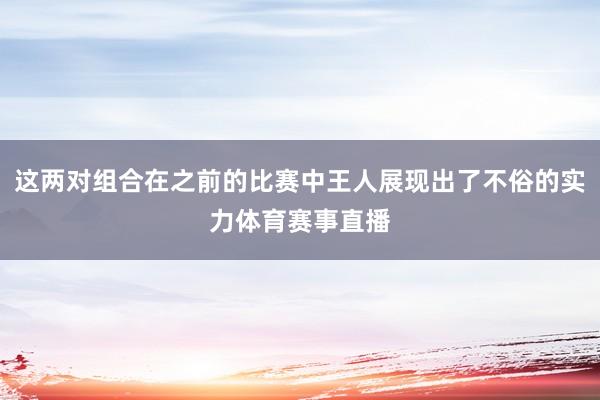 这两对组合在之前的比赛中王人展现出了不俗的实力体育赛事直播