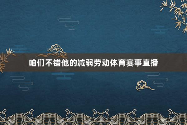 咱们不错他的减弱劳动体育赛事直播