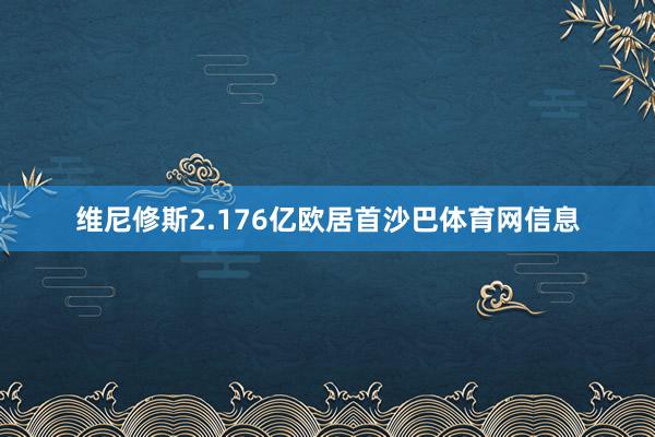 维尼修斯2.176亿欧居首沙巴体育网信息