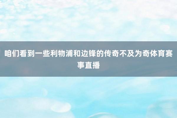 咱们看到一些利物浦和边锋的传奇不及为奇体育赛事直播