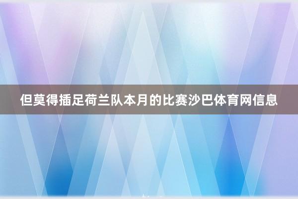 但莫得插足荷兰队本月的比赛沙巴体育网信息