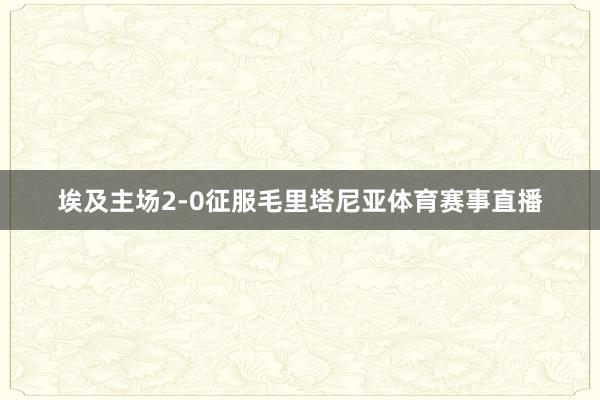 埃及主场2-0征服毛里塔尼亚体育赛事直播