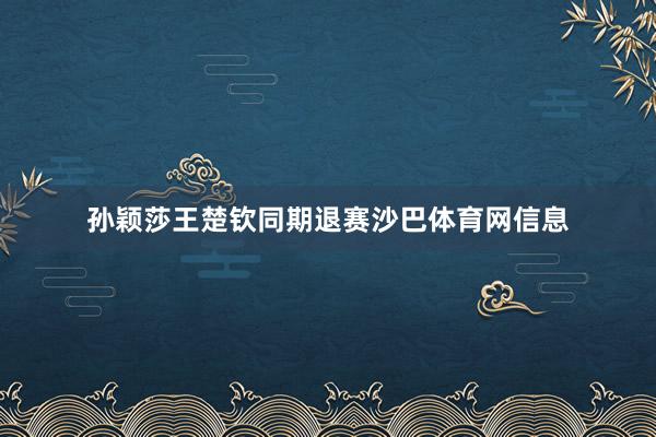 孙颖莎王楚钦同期退赛沙巴体育网信息