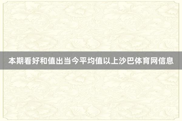 本期看好和值出当今平均值以上沙巴体育网信息