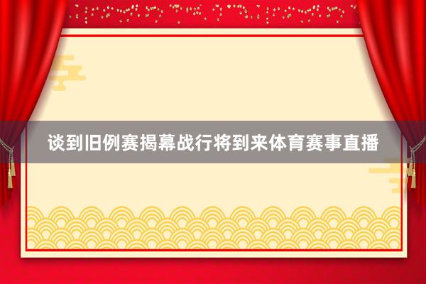 谈到旧例赛揭幕战行将到来体育赛事直播