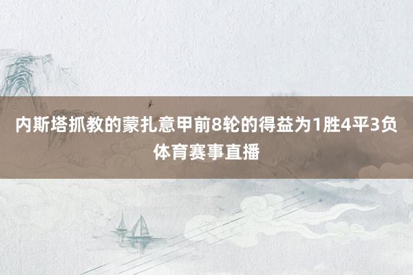 内斯塔抓教的蒙扎意甲前8轮的得益为1胜4平3负体育赛事直播