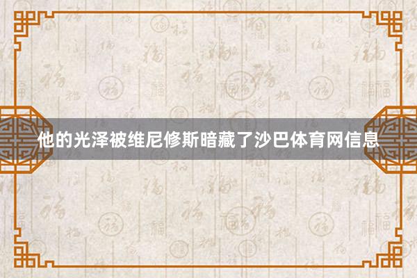 他的光泽被维尼修斯暗藏了沙巴体育网信息