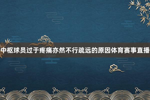 中枢球员过于疼痛亦然不行疏远的原因体育赛事直播