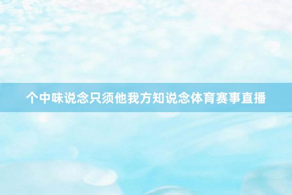 个中味说念只须他我方知说念体育赛事直播